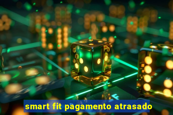 smart fit pagamento atrasado